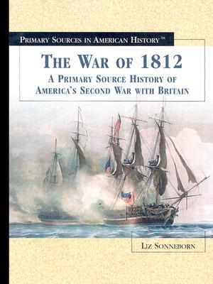 The War of 1812: A Primary Source History of America's Second War with Britain (Primary Sources in American History)