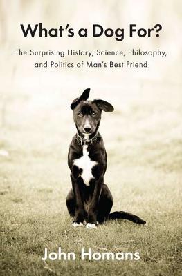 What's a Dog For?: The Surprising History, Science, Philosophy, and Politics of Man's Best Friend (Hardcover)