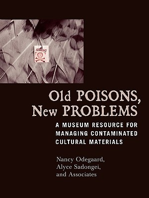 Old Poisons, New Problems: A Museum Resource for Managing Contaminated Cultural Materials: A Museum Resource for Managing Contaminated Cultural Materials (Paperback)