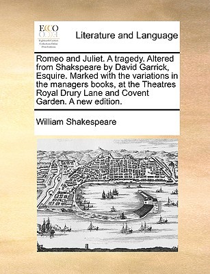 Romeo and Juliet. A tragedy. Altered from Shakspeare by David Garrick, Esquire. Marked with the variations in the managers books, at the Theatres Royal Drury Lane and Covent Garden. A new edition.