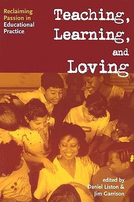 Teaching, Learning, and Loving: Reclaiming Passion in Educational Practice
