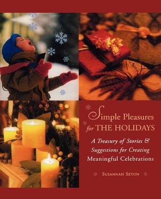 Simple Pleasures for the Holidays: A Treasury of Stories and Suggestions for Creating Meaningful Celebrations (Paperback)