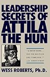 Leadership Secrets of Attila the Hun by Wess Roberts