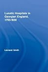 Lunatic Hospitals in Georgian England, 1750–1830 (Routledge Studies in the Social History of Medicine) Lunatic Hospitals in Georgian England, 1750–1830 (Routledge Studies in the Social History of Medicine)