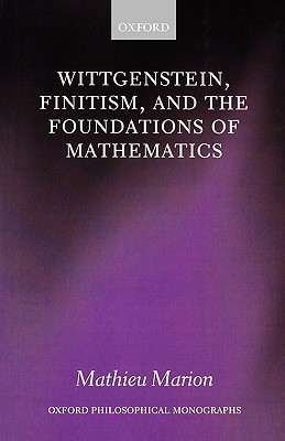 Wittgenstein, Finitism, and the Foundations of Mathematics (Oxford Philosophical Monographs)