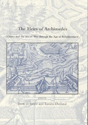 The Heirs Of Archimedes: Science And The Art Of War Through The Age Of Enlightenment (DIBNER INSTITUTE STUDIES IN THE HISTORY OF SCIENCE AND TECHNOLOGY)