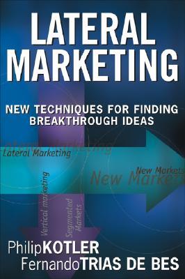 Lateral Marketing: New Techniques for Finding Breakthrough Ideas