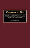 Ordered to Die: A History of the Ottoman Army in the First World War (Contributions in Military Studies)
