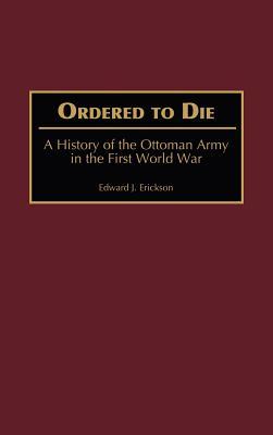 Ordered to Die: A History of the Ottoman Army in the First World War (Contributions in Military Studies)