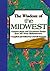 The Wisdom of the Midwest: Common Sense and Uncommon Genius from 101 Great Midwesterners