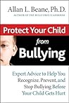 Protect Your Child from Bullying: Expert Advice to Help You Recognize, Prevent, and Stop Bullying Before Your Child Gets Hurt