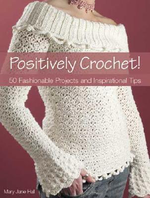 Positively Crochet!: 50 Fashionable Projects and Inspirational Tips (Paperback)