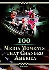 100 Media Moments That Changed America 100 Media Moments That Changed America