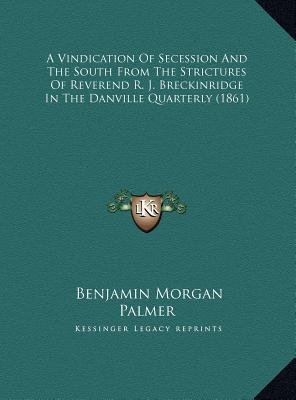 A Vindication Of Secession And The South From The Strictures Of Reverend R. J. Breckinridge In The Danville Quarterly (1861)