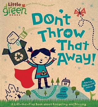 Don't Throw That Away!: A Lift-the-Flap Book about Recycling and Reusing (Little Green Books)