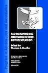 Fixed and Flapping Wing Aerodynamics for Micro Air Vehicle Applications (Progress in Astronautics and Aeronautics) Fixed and Flapping Wing Aerodynamics for Micro Air Vehicle Applications (Progress in Astronautics and Aeronautics)