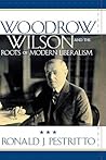 Woodrow Wilson and the Roots of Modern Liberalism (American Intellectual Culture) Woodrow Wilson and the Roots of Modern Liberalism (American Intellectual Culture)