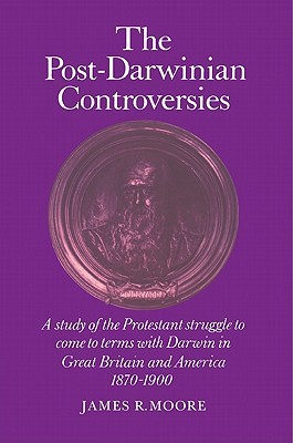 The Post-Darwinian Controversies: A Study of the Protestant Struggle to Come to Terms with Darwin in Great Britain and America, 1870-1900 (Volume 0)
