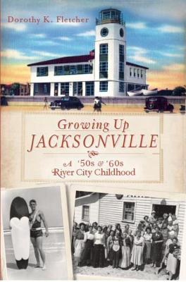Growing Up Jacksonville: A '50s &'60s River City Childhood (Paperback)