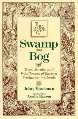 The Book of Swamp & Bog: Trees, Shrubs, and Wildflowers of Eastern Freshwater Wetlands (Paperback)