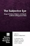 The Subjective Eye: Essays in Culture, Religion, and Gender in Honor of Margaret R. Miles (Princeton Theological Monograph) The Subjective Eye: Essays in Culture, Religion, and Gender in Honor of Margaret R. Miles (Princeton Theological Monograph)