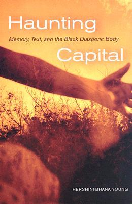 Haunting Capital: Memory, Text And the Black Diasporic Body (Re-encounters With Colonialism)