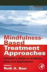 Mindfulness-Based Treatment Approaches: Clinician's Guide to Evidence Base and Applications (Practical Resources for the Mental Health Professional) Mindfulness-Based Treatment Approaches: Clinician's Guide to Evidence Base and Applications (Practical Resources for the Mental Health Professional)