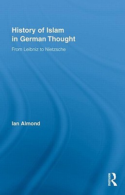 History of Islam in German Thought: From Leibniz to Nietzsche (Hardcover)
