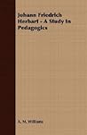 Johann Friedrich Herbart: A Study in Pedagogics Johann Friedrich Herbart: A Study in Pedagogics
