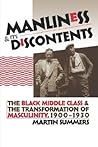 Manliness & Its Discontents: The Black Middle Class & the Transformation of Masculinity, 1900-1930 (Gender and American Culture)