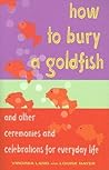 How to Bury a Goldfish: And Other Ceremonies and Celebrations for Everyday Life