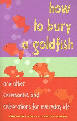 How to Bury a Goldfish: And Other Ceremonies and Celebrations for Everyday Life (Paperback)