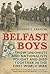 Belfast Boys: How Unionists and Nationalists Fought and Died Together in the First World War
