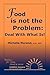 Food is not the Problem: Deal With What Is!: Deal With What Is!