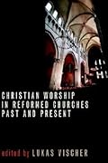 Christian Worship in Reformed Churches Past and Present (The Calvin Institute of Christian Worship Liturgical Studies