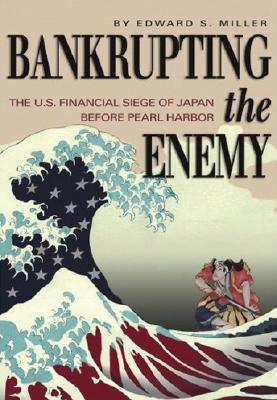 Bankrupting the Enemy: The U.S. Financial Siege of Japan Before Pearl Harbor (Hardcover)