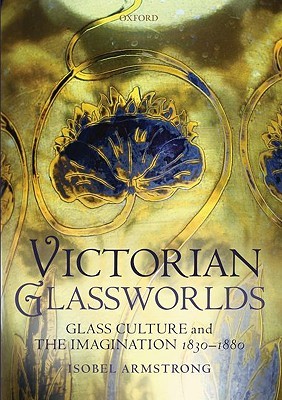 Victorian Glassworlds: Glass Culture and the Imagination 1830-1880 (Hardcover)
