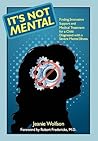 It's Not Mental: Finding Innovative Support and Medical Treatment for a Child Diagnosed with a Severe Mental Illness It's Not Mental: Finding Innovative Support and Medical Treatment for a Child Diagnosed with a Severe Mental Illness