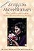 Ayurveda & Aromatherapy: The Earth Essential Guide to Ancient Wisdom and Modern Healing
