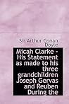 Micah Clarke: His Statement as made to his three grandchildren Joseph, Gervas and Reuben During the Hard Winter of 1734