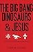 The Big Bang, Dinosaurs, & Jesus by Currin Carter