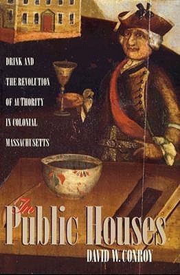 In Public Houses: Drink and the Revolution of Authority in Colonial Massachusetts