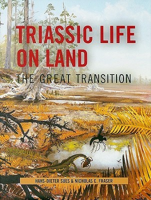 Triassic Life on Land: The Great Transition (The Critical Moments and Perspectives in Earth History and Paleobiology)