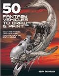 50 Fantasy Vehicles to Draw & Paint: Create Awe-inspiring Crafts for Comics, Computer Games & Graphic Novels