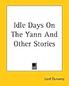 Idle Days On The Yann And Other Stories by Lord Dunsany