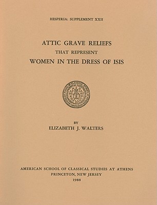 Attic Grave Reliefs That Represent Women in the Dress of Isis (Hesperia Supplement)