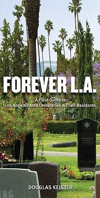 Forever L.A.: A Field Guide to Los Angeles Area Cemeteries & Their Residents (Paperback)