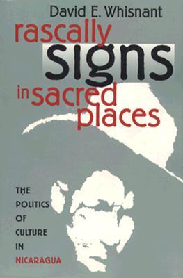 Rascally Signs in Sacred Places: The Politics of Culture in Nicaragua (H. Eugene and Lillian Youngs Lehman Series)