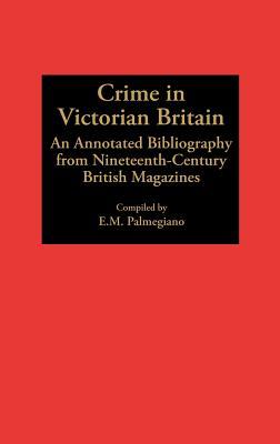 Crime in Victorian Britain: An Annotated Bibliography from Nineteenth-Century British Magazines (Bibliographies and Indexes in World History)