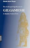 Gilgamesh Epic: A Psychological Study of a Modern Ancient Hero Gilgamesh Epic: A Psychological Study of a Modern Ancient Hero